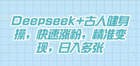 Deepseek+古人健身操，快速涨粉，精准变现，日入多张-副业网