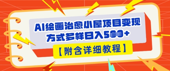 AI绘画治愈小屋项目，变现方式多样，小白也能操作(附详细教程)-副业网