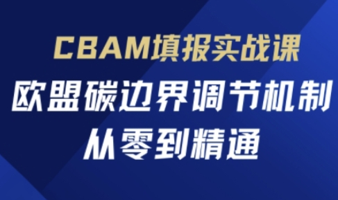 CBAM填报实战课，欧盟碳边界调节机制，从零到精通-副业网