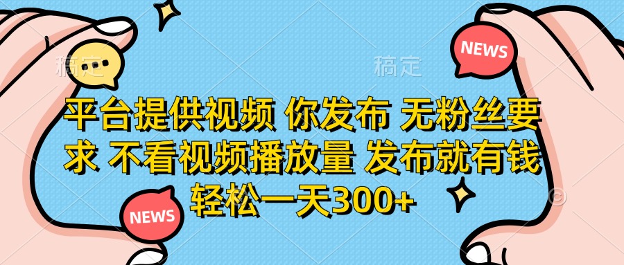 （14317期）平台提供视频 你发布 无粉丝要求 不看视频播放量 发布就有钱 轻松一天300+-副业网