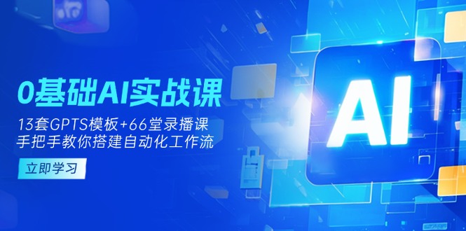 （14202期）0基础AI实操课：13套GPTS模板+66字录播课，手把手教你搭建自动化工作流-副业网