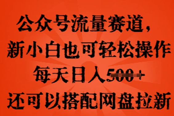 公众号流量赛道，新人小白也可轻松上手操作，每天日入100+，还可以搭配网盘拉新-副业网