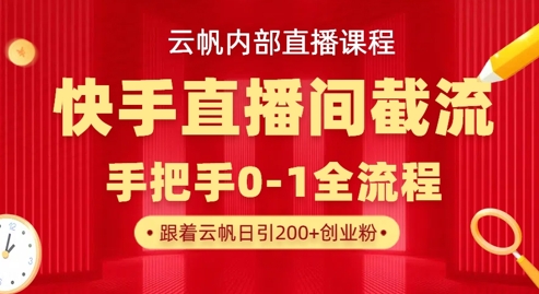 云帆内部直播课·快手直播间截流玩法，日引100+创业粉-副业网