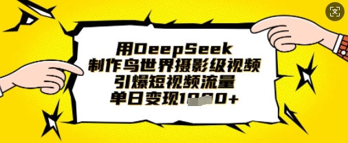用DeepSeek制作鸟世界摄影级视频，引爆短视频流量，单日变现1k-副业网