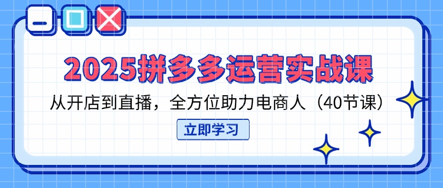 （14259期）2025拼多多运营实战课，从开店到直播，全方位助力电商人（40节课）-副业网