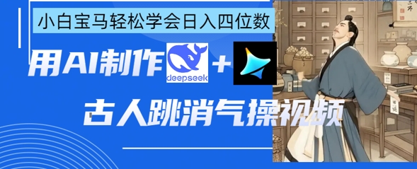AI古人跳消气操视频制作，deepseek+即梦，小白宝马轻松学会日入四位数-副业网