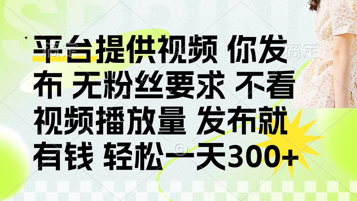 （14224期）发布平台提供视频就有钱 无粉丝要求 不看视频播放量 发布就有钱 一天300+-副业网