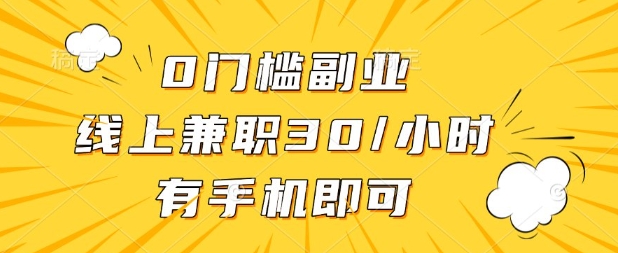 0门槛兼职副业，线上兼职30一小时，有部手机即可【揭秘】-副业网