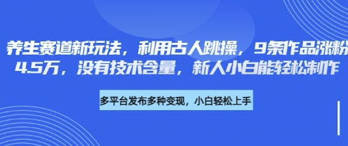 养生赛道新玩法，利用古人跳操，9条作品涨粉4.5W，没有技术含量，新人小白能轻松制作-副业网