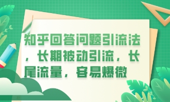 知乎回答问题引流法，长期被动引流，长尾流量，私域变现必学课程-副业网