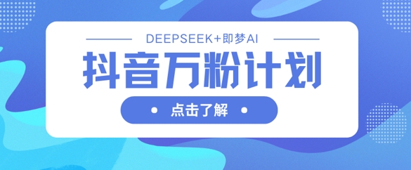 抖音万粉计划，利用DeepSeek+即梦AI生成视频，快速涨到万粉-副业网
