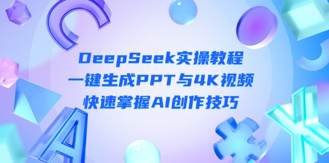 （14300期）DeepSeek入门实操教程：一键生成PPT与4K视频，快速掌握AI创作技巧-副业网