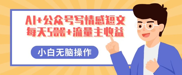 AI+公众号写情感短文，每天5张+流量主收益，多号矩阵无脑操作，小白轻松上手，保姆级教程-副业网