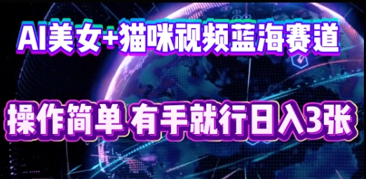 AI美女+猫咪视频蓝海赛道，操作简单，有手就行日入3张-副业网