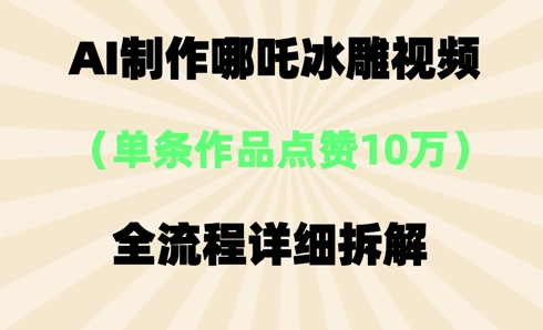 AI哪吒冰雕视频，单条视频点赞10W+，全流程详细拆解-副业网