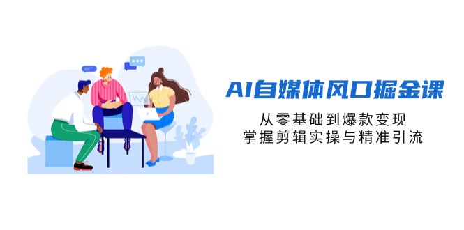 （14329期）AI自媒体风口掘金课，从零基础到爆款变现，掌握剪辑实操与精准引流-副业网