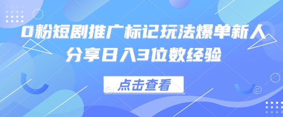 0粉短剧推广标记玩法爆单新人分享日入3位数经验-副业网