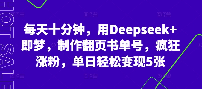 每天十分钟，用Deepseek+即梦，制作翻页书单号，疯狂涨粉，单日轻松变现5张-副业网