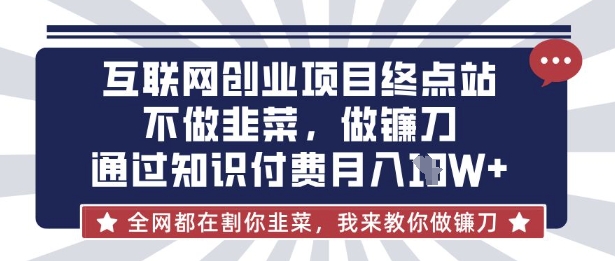 互联网创业尽头-不做韭菜，做镰刀，通过知识付费月入10个【揭秘】-副业网