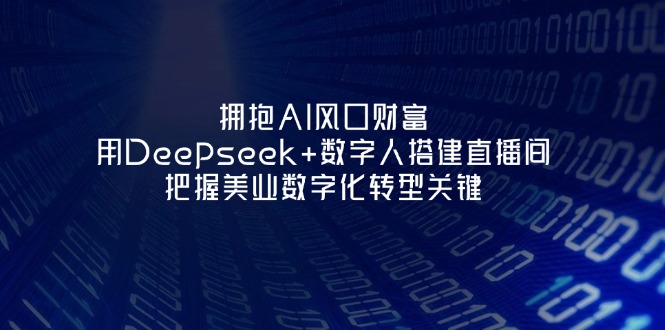 （14299期）拥抱AI风口财富：用Deepseek+数字人搭建直播间，把握美业数字化转型关键-副业网