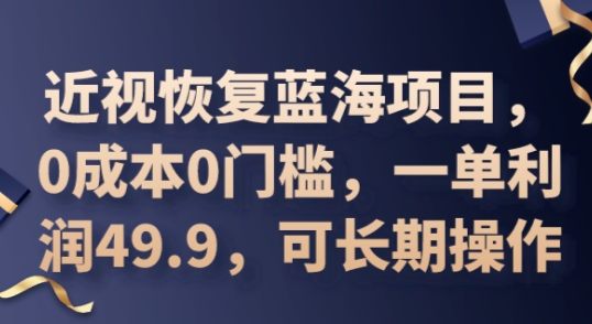 2025近视恢复蓝海项目，0成本0门槛，一单利润49.9，可长期操作-副业网