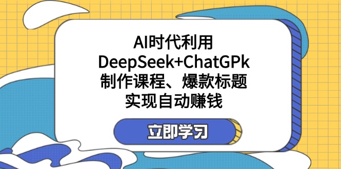 （14149期）某付费文：AI时代利用DeepSeek+ChatGPk制作课程、爆款标题，实现自动赚钱-副业网