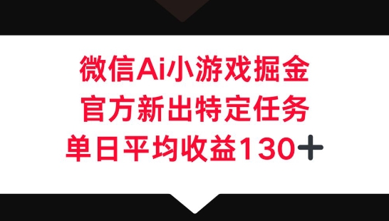 微信AI小游戏掘金，官方新出特定任务，单日平均收益130+-副业网