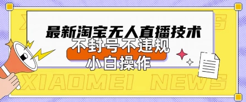 2025年淘宝无人直播带货10.0.全新技术，不违规，不封号，纯小白操作，日入数张【揭秘】-副业网