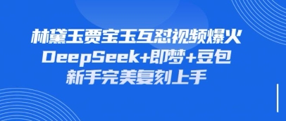 持续爆火的林黛玉贾宝玉互怼视频，比爽文还好看，利用DeepSeek+即梦+豆包就可以完美复刻-副业网