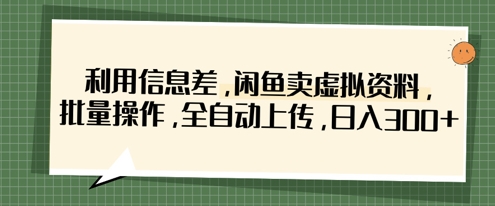 利用信息差，闲鱼卖虚拟资料，批量操作，全自动上传，日入3张-副业网