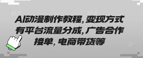 AI动漫制作教程，变现方式有平台流量分成，广告合作接单，电商带货等-副业网