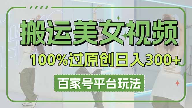 （14207期）搬运美女视频100%过原创大揭秘，百家号平台玩法，轻松日入3000+（可矩阵）-副业网