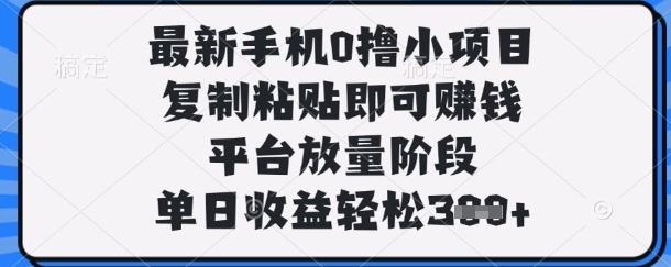 最新手机0撸小项目，复制粘贴即可挣钱，平台放量阶段，单日收益轻松3张+【揭秘】-副业网