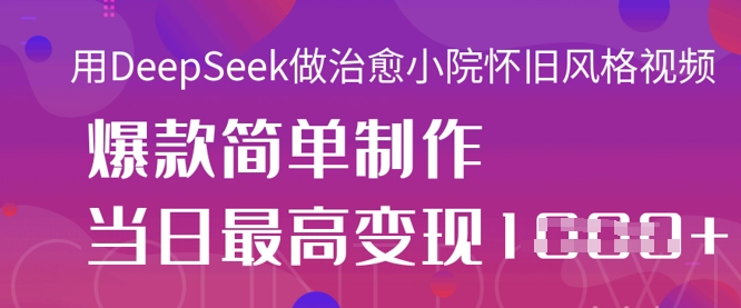用DeepSeek做治愈小院怀旧风格视频，爆款轻松制作，当日最高变现1k-副业网