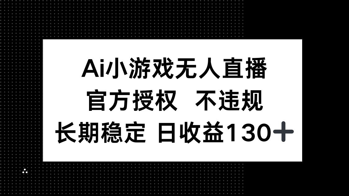 （14260期）AI小游戏无人直播，官方授权 不违规，单日平均收益130+-副业网