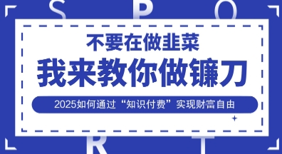 韭菜生涯终结者，我来教你做镰刀，2025如何通过“知识付费”实现财F自由【揭秘】-副业网