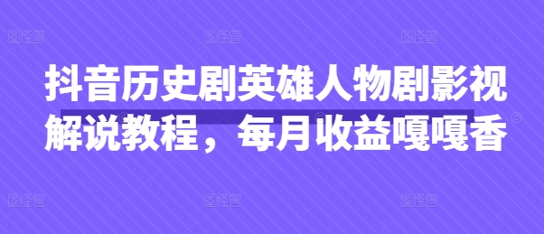 抖音历史剧英雄人物剧影视解说教程，每月收益嘎嘎香-副业网