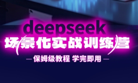 DeepSeek场景化实战训练营，保姆级教程，学完即用，手把手教你用DeepSeek提升效率-副业网